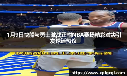 1月9日快船与勇士激战正酣NBA赛场精彩对决引发球迷热议