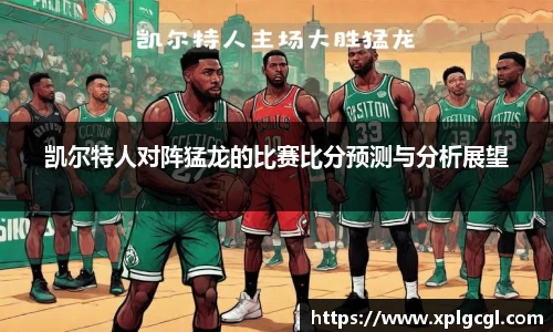 凯尔特人对阵猛龙的比赛比分预测与分析展望
