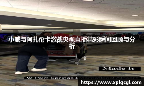 小威与阿扎伦卡激战央视直播精彩瞬间回顾与分析